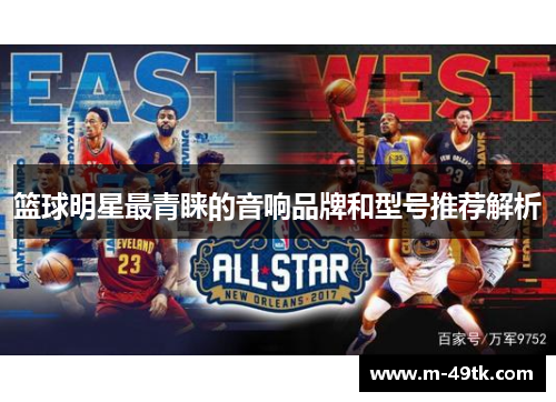 篮球明星最青睐的音响品牌和型号推荐解析