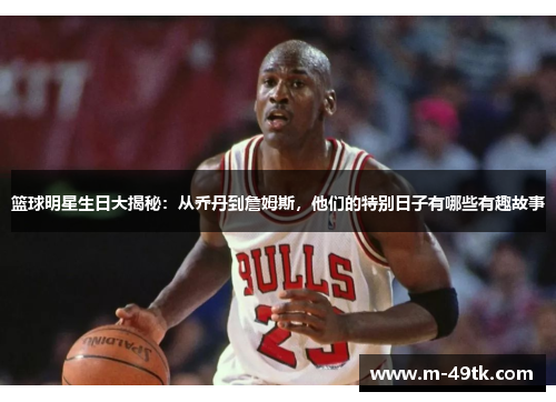 篮球明星生日大揭秘：从乔丹到詹姆斯，他们的特别日子有哪些有趣故事