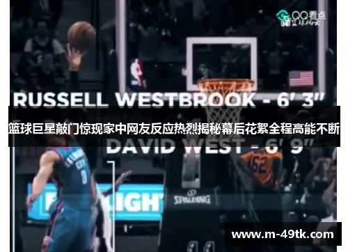 篮球巨星敲门惊现家中网友反应热烈揭秘幕后花絮全程高能不断