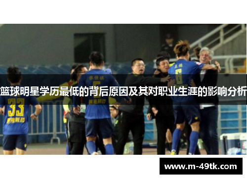 篮球明星学历最低的背后原因及其对职业生涯的影响分析