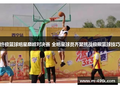 终极篮球明星巅峰对决赛 全明星球员齐聚挑战极限篮球技巧