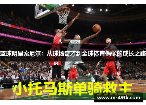 篮球明星索尼尔：从球场奇才到全球体育偶像的成长之路