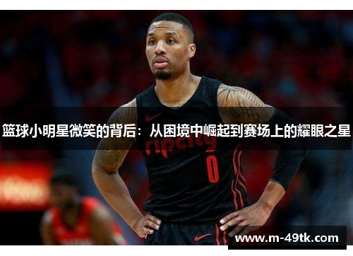 篮球小明星微笑的背后：从困境中崛起到赛场上的耀眼之星