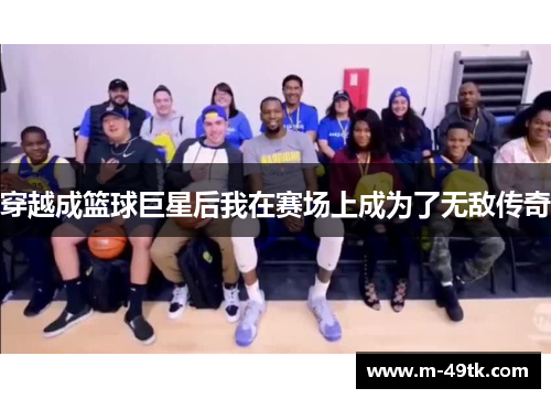 穿越成篮球巨星后我在赛场上成为了无敌传奇
