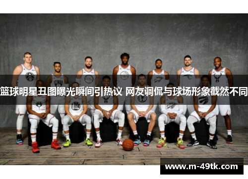 篮球明星丑图曝光瞬间引热议 网友调侃与球场形象截然不同