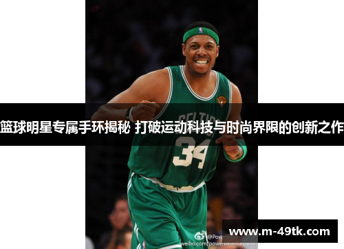 篮球明星专属手环揭秘 打破运动科技与时尚界限的创新之作