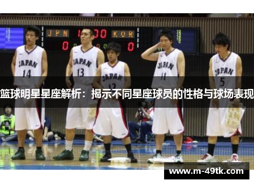 篮球明星星座解析：揭示不同星座球员的性格与球场表现