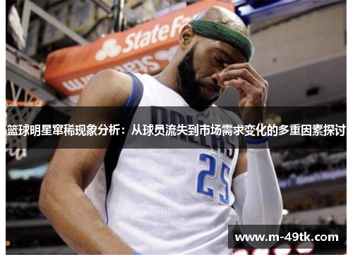 篮球明星窜稀现象分析：从球员流失到市场需求变化的多重因素探讨
