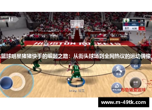 篮球明星猪猪快手的崛起之路：从街头球场到全网热议的运动偶像