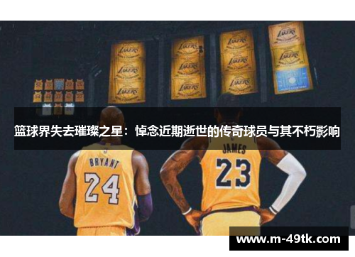 篮球界失去璀璨之星：悼念近期逝世的传奇球员与其不朽影响