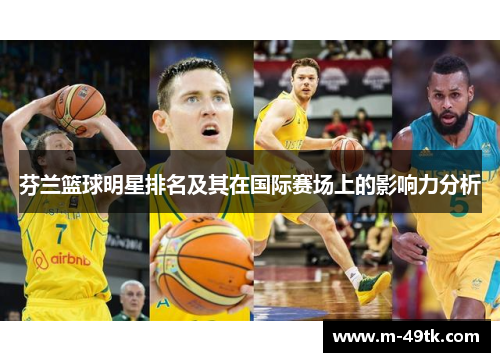 芬兰篮球明星排名及其在国际赛场上的影响力分析