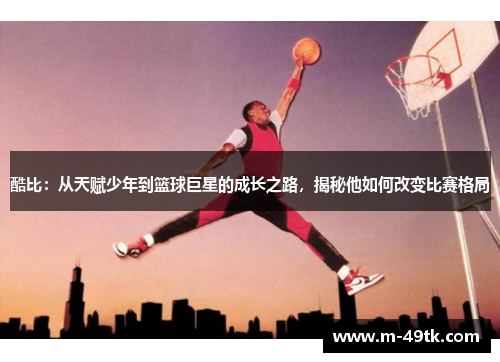 酷比：从天赋少年到篮球巨星的成长之路，揭秘他如何改变比赛格局